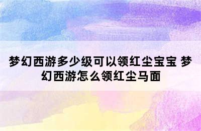 梦幻西游多少级可以领红尘宝宝 梦幻西游怎么领红尘马面